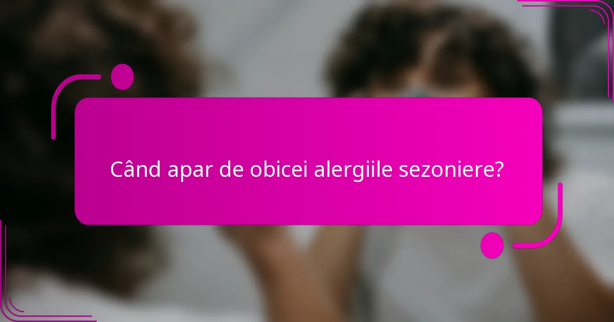 Când apar de obicei alergiile sezoniere?