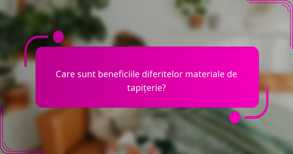 Care sunt beneficiile diferitelor materiale de tapițerie?