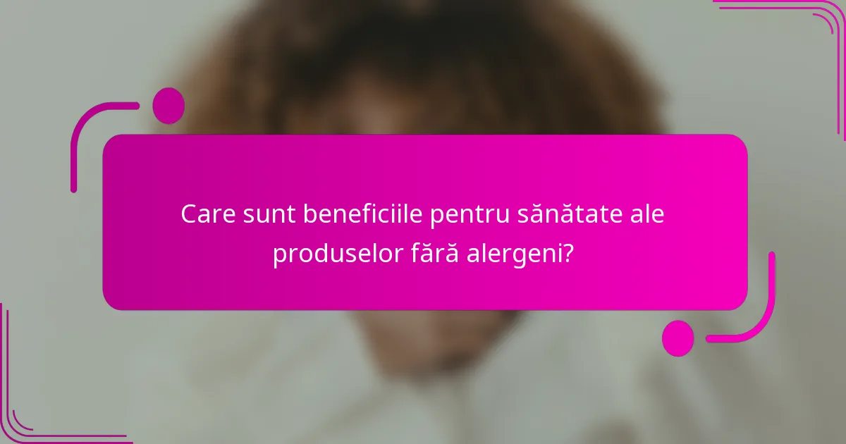Care sunt beneficiile pentru sănătate ale produselor fără alergeni?