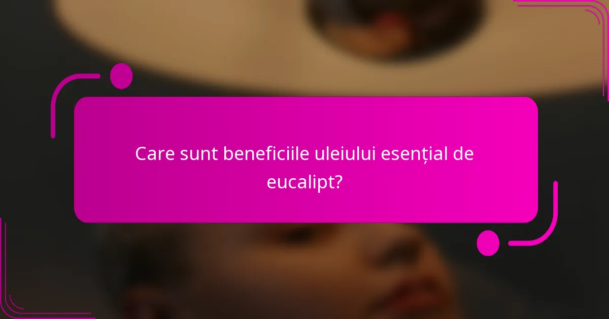 Care sunt beneficiile uleiului esențial de eucalipt?