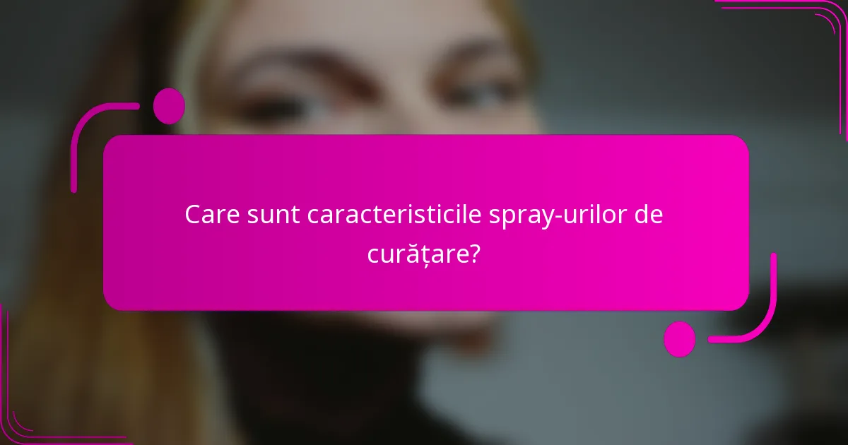 Care sunt caracteristicile spray-urilor de curățare?