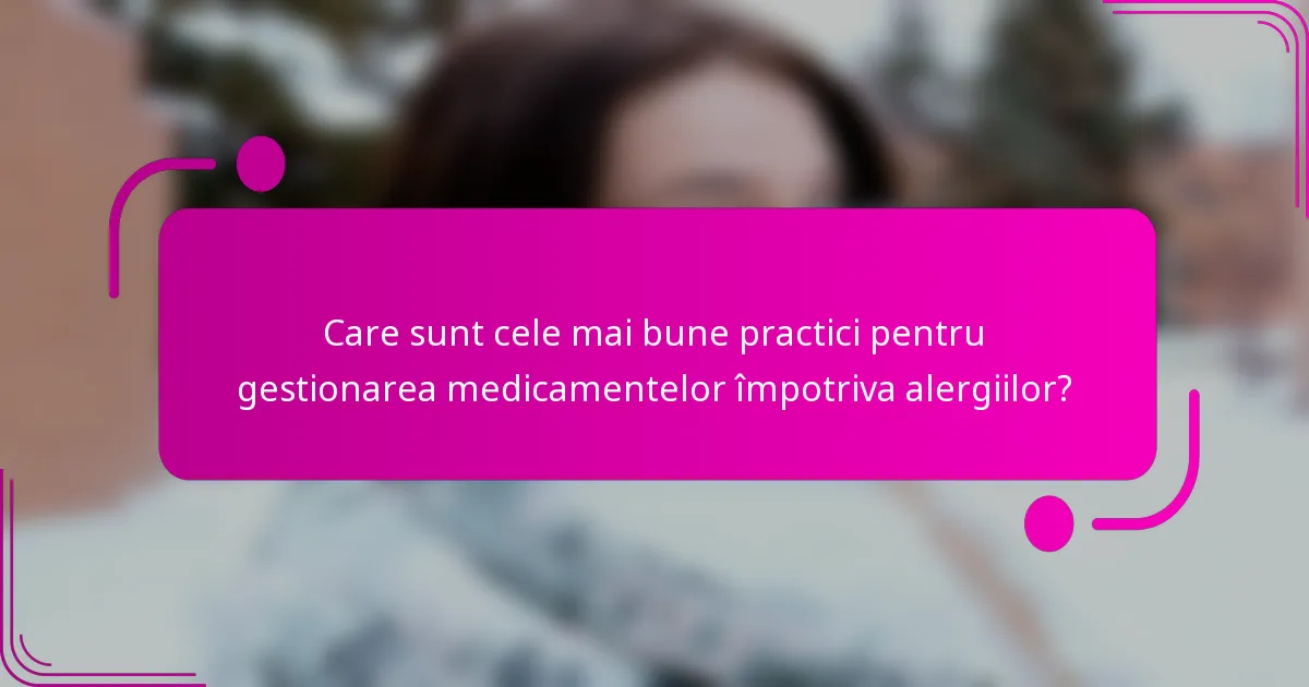 Care sunt cele mai bune practici pentru gestionarea medicamentelor împotriva alergiilor?