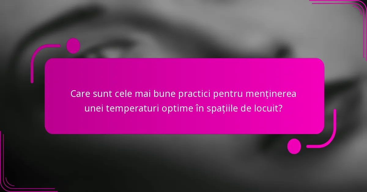 Care sunt cele mai bune practici pentru menținerea unei temperaturi optime în spațiile de locuit?