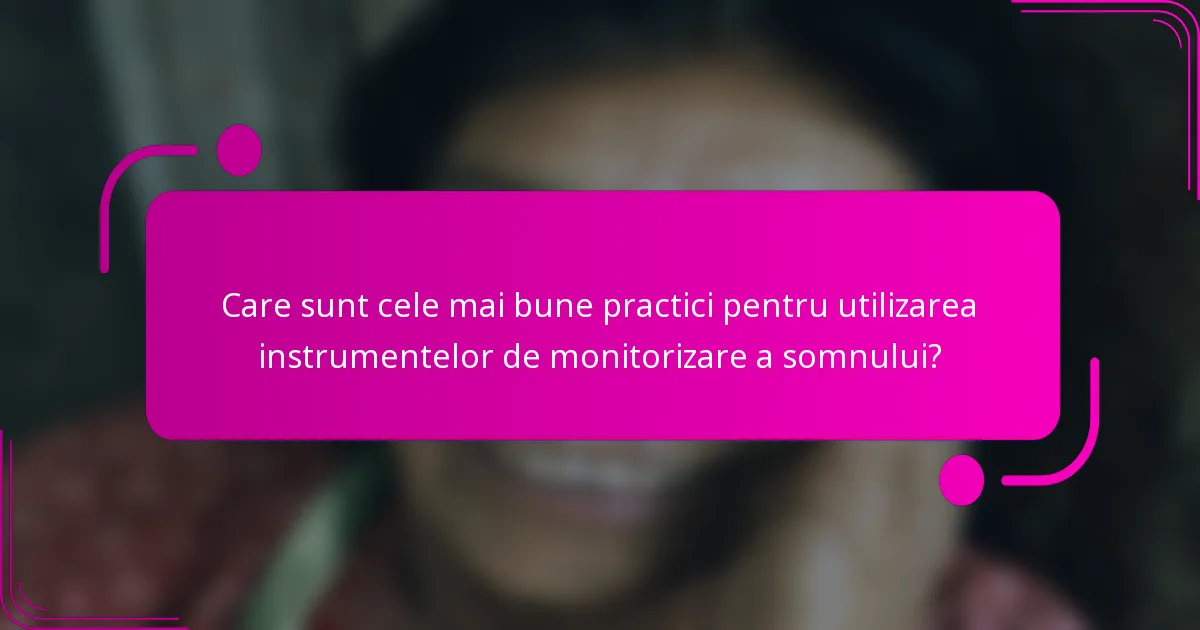 Care sunt cele mai bune practici pentru utilizarea instrumentelor de monitorizare a somnului?