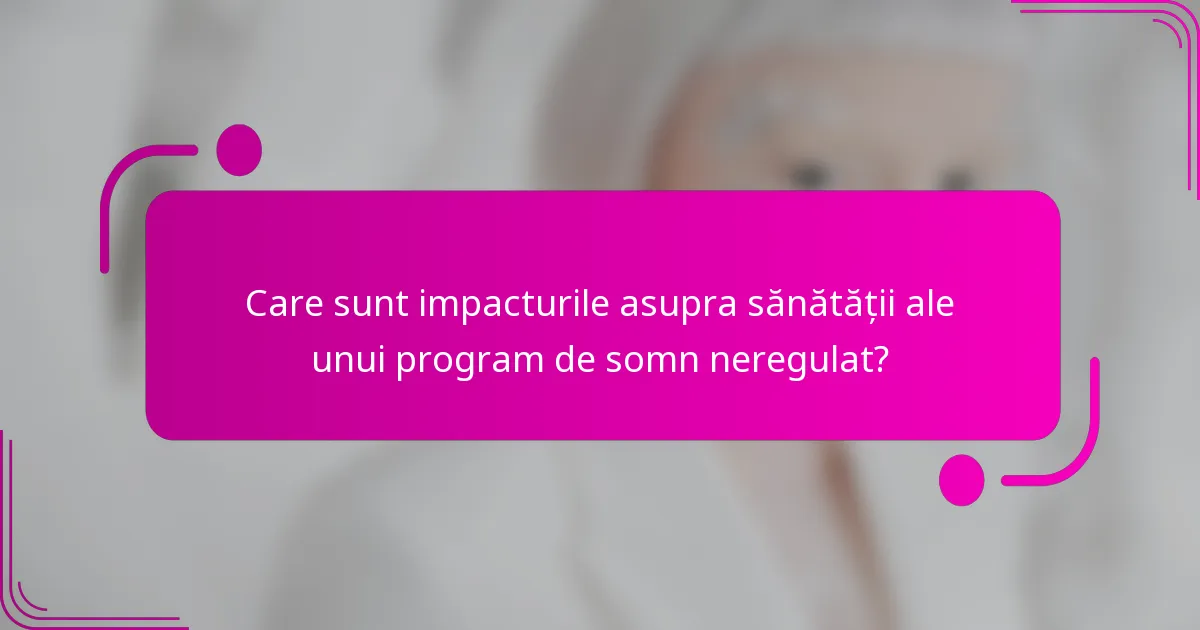 Care sunt impacturile asupra sănătății ale unui program de somn neregulat?
