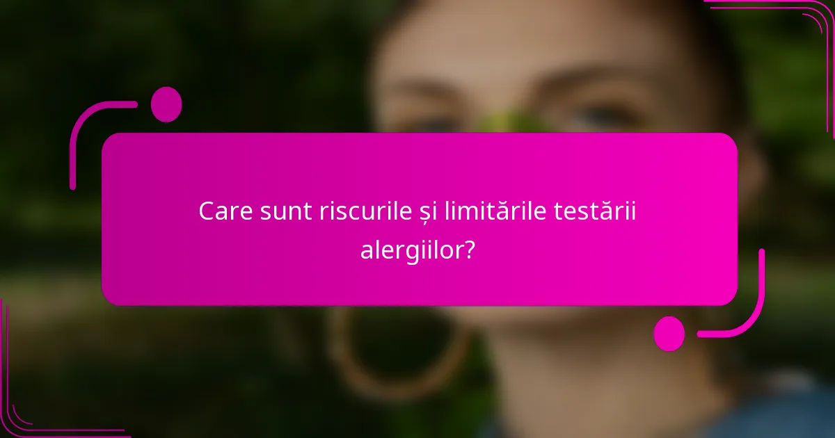 Care sunt riscurile și limitările testării alergiilor?
