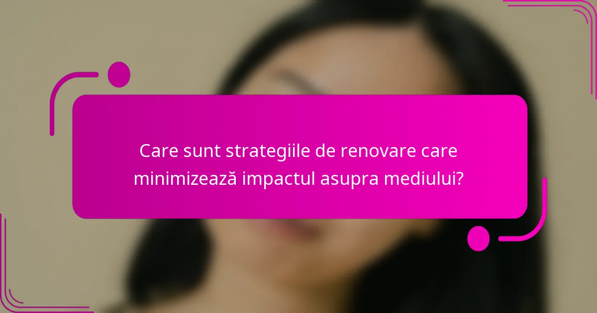 Care sunt strategiile de renovare care minimizează impactul asupra mediului?
