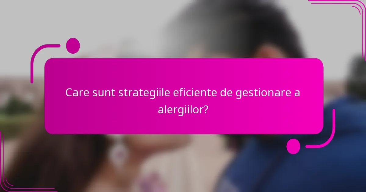 Care sunt strategiile eficiente de gestionare a alergiilor?