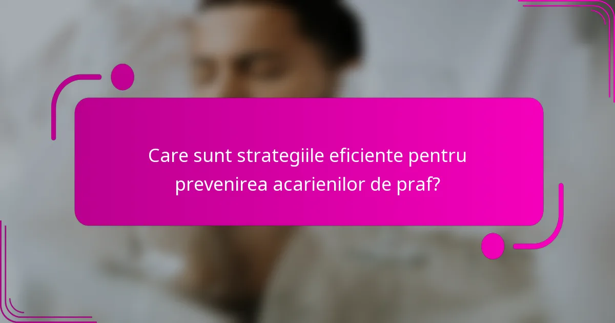 Care sunt strategiile eficiente pentru prevenirea acarienilor de praf?