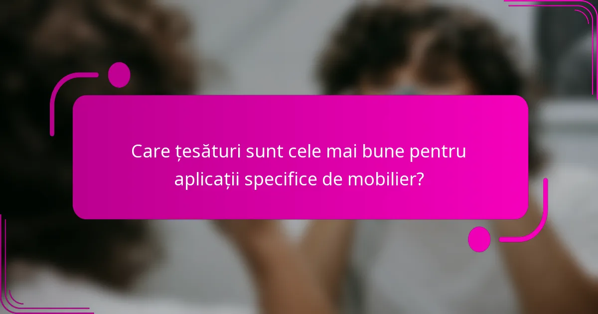Care țesături sunt cele mai bune pentru aplicații specifice de mobilier?