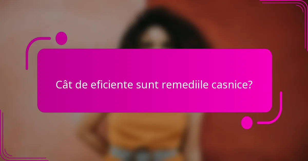 Cât de eficiente sunt remediile casnice?