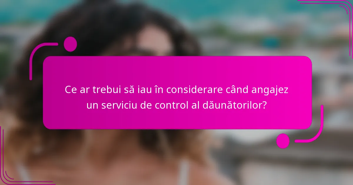 Ce ar trebui să iau în considerare când angajez un serviciu de control al dăunătorilor?