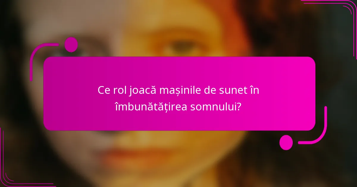 Ce rol joacă mașinile de sunet în îmbunătățirea somnului?