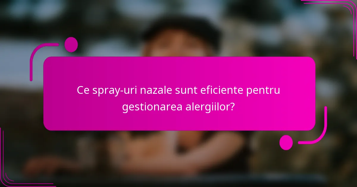 Ce spray-uri nazale sunt eficiente pentru gestionarea alergiilor?