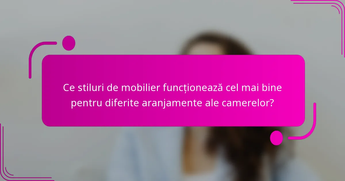 Ce stiluri de mobilier funcționează cel mai bine pentru diferite aranjamente ale camerelor?