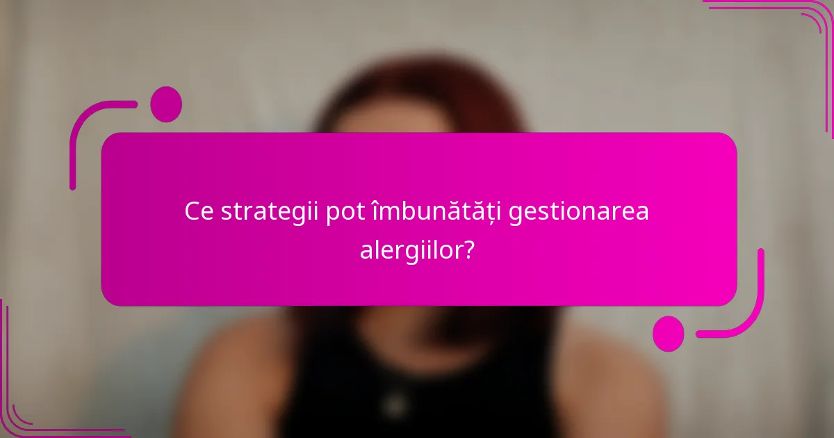 Ce strategii pot îmbunătăți gestionarea alergiilor?
