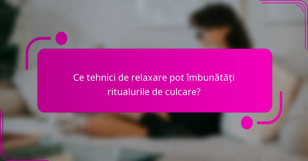 Ce tehnici de relaxare pot îmbunătăți ritualurile de culcare?