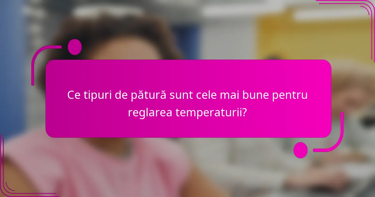 Ce tipuri de pătură sunt cele mai bune pentru reglarea temperaturii?
