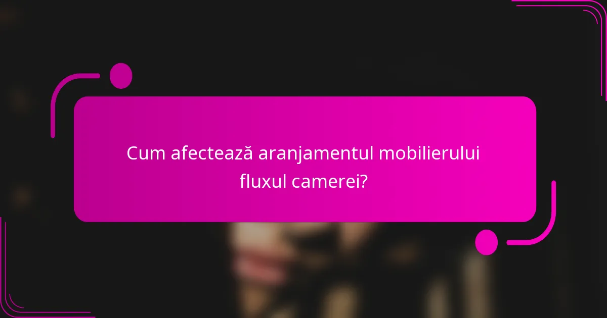 Cum afectează aranjamentul mobilierului fluxul camerei?