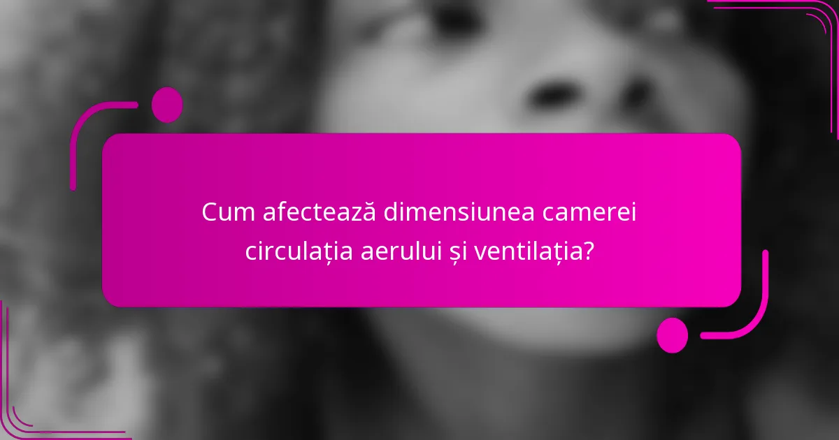 Cum afectează dimensiunea camerei circulația aerului și ventilația?