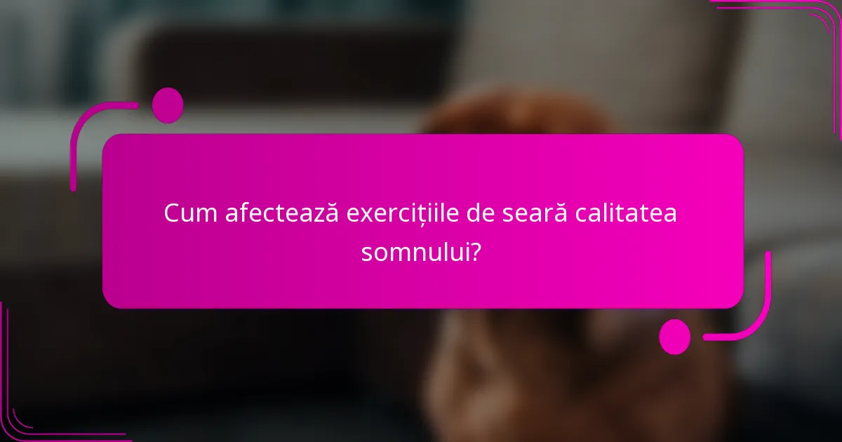 Cum afectează exercițiile de seară calitatea somnului?