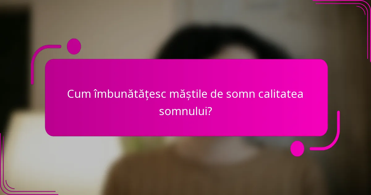 Cum îmbunătățesc măștile de somn calitatea somnului?