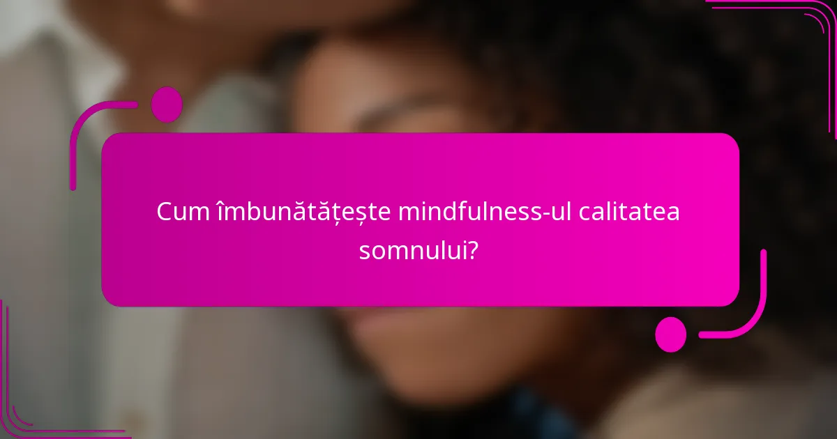 Cum îmbunătățește mindfulness-ul calitatea somnului?