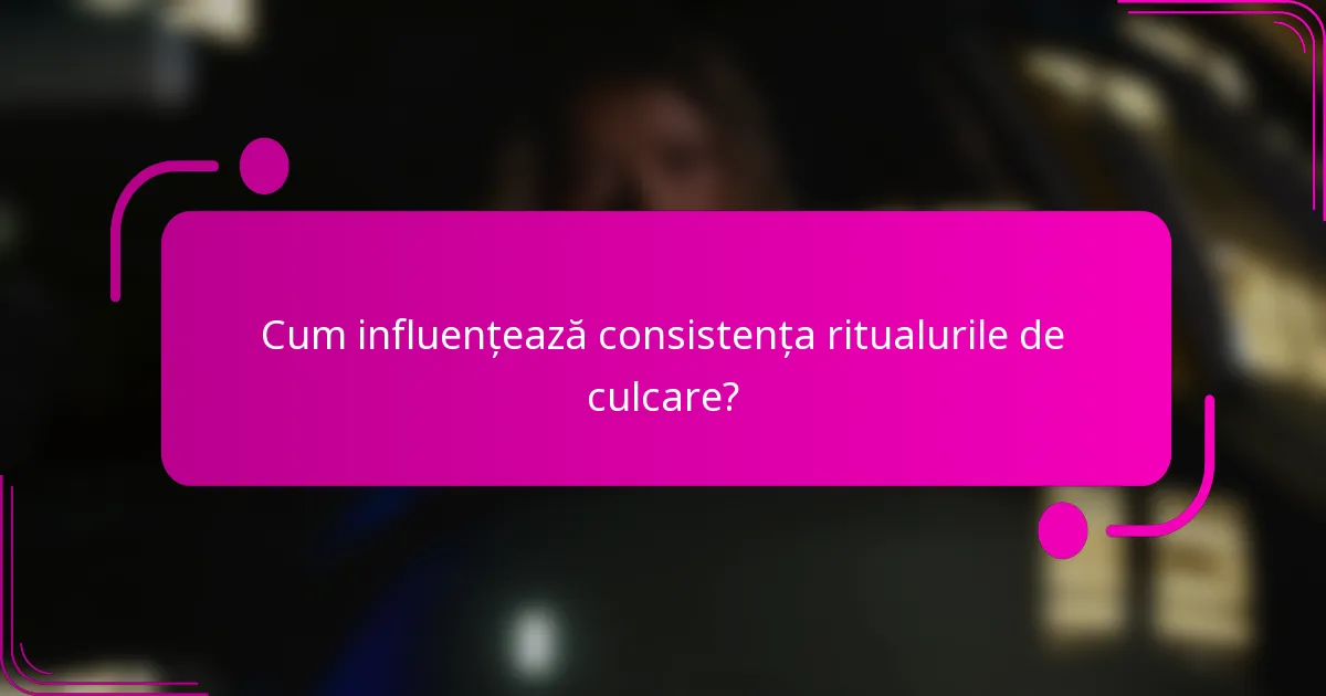 Cum influențează consistența ritualurile de culcare?