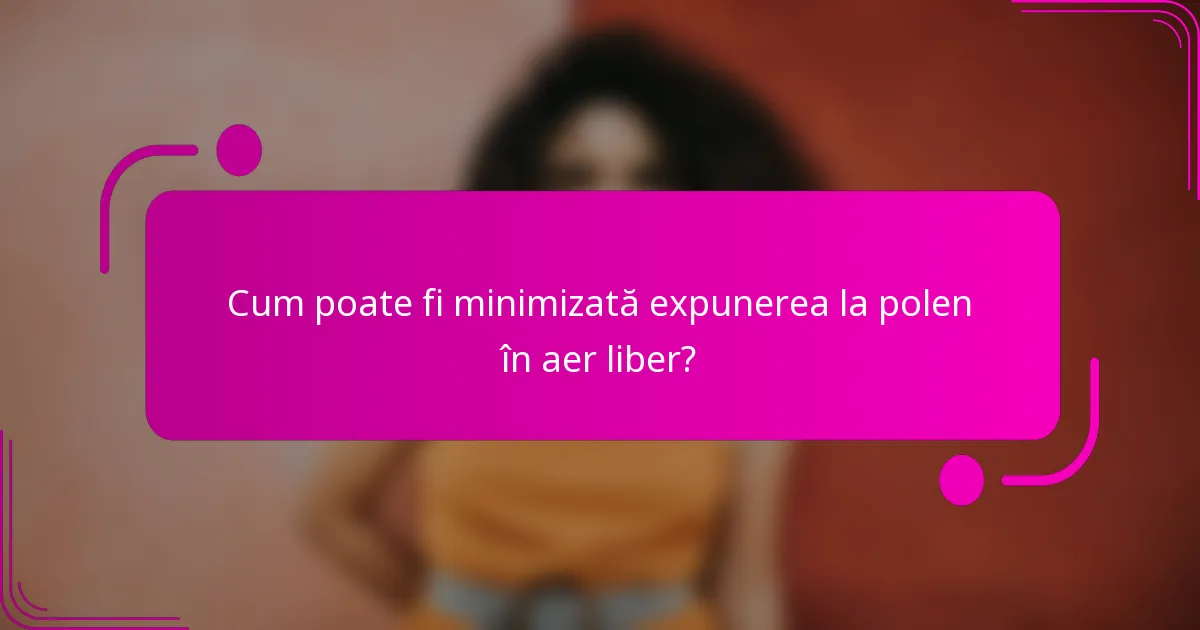 Cum poate fi minimizată expunerea la polen în aer liber?