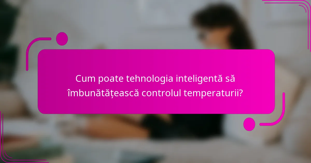Cum poate tehnologia inteligentă să îmbunătățească controlul temperaturii?