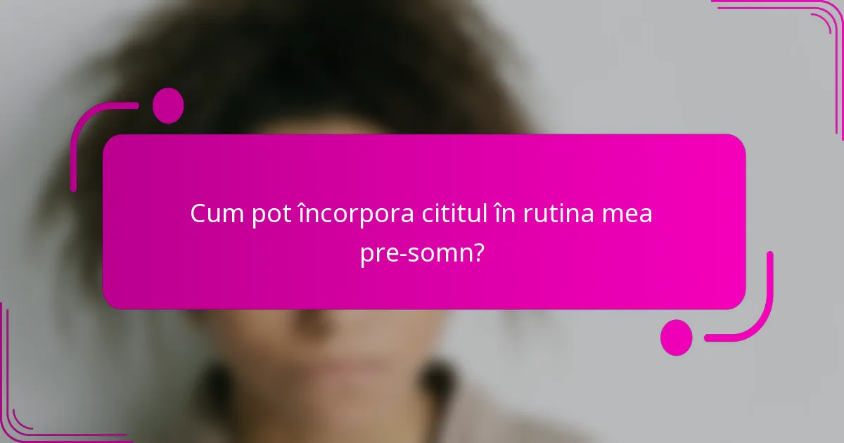 Cum pot încorpora cititul în rutina mea pre-somn?