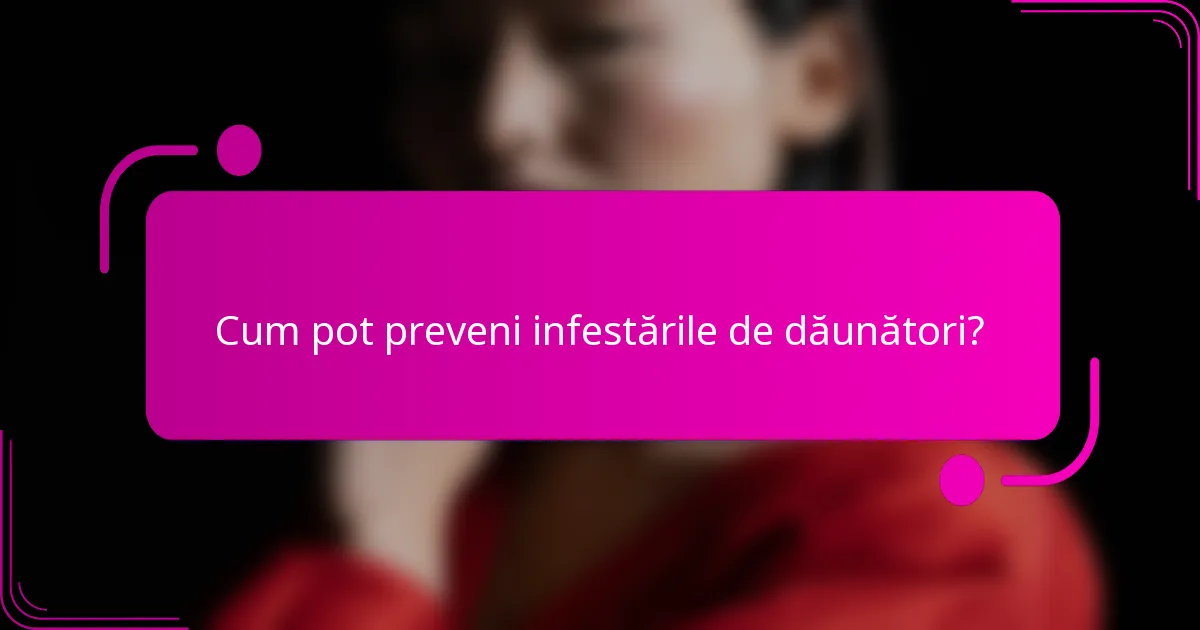 Cum pot preveni infestările de dăunători?
