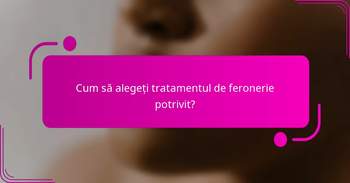 Cum să alegeți tratamentul de feronerie potrivit?