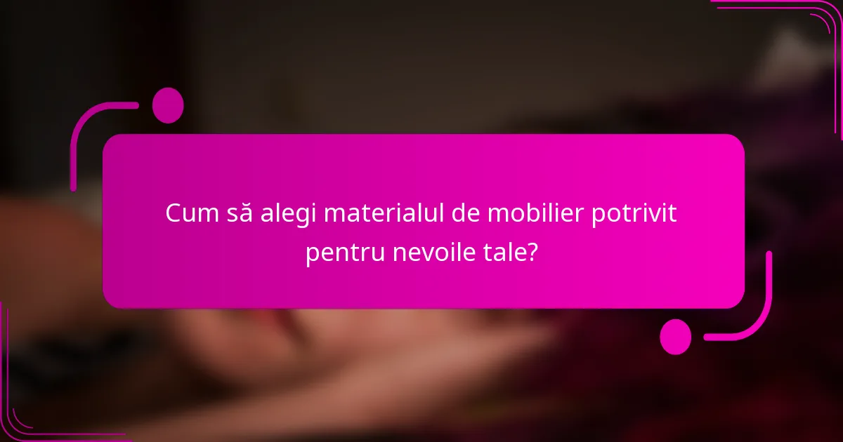 Cum să alegi materialul de mobilier potrivit pentru nevoile tale?