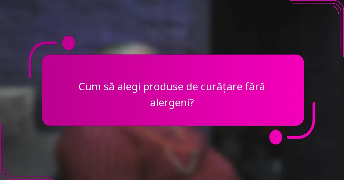 Cum să alegi produse de curățare fără alergeni?