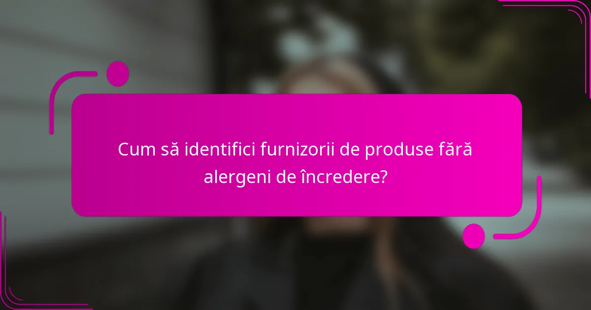 Cum să identifici furnizorii de produse fără alergeni de încredere?