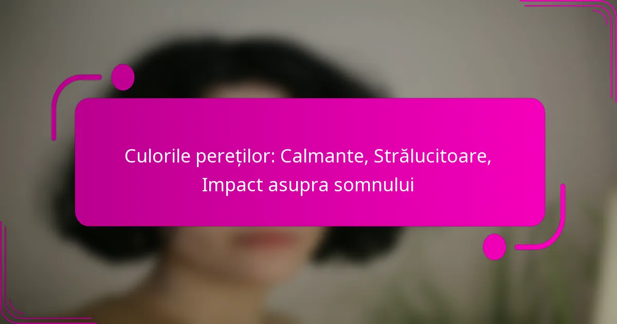 Culorile pereților: Calmante, Strălucitoare, Impact asupra somnului