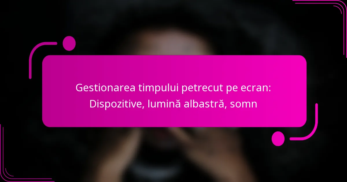 Gestionarea timpului petrecut pe ecran: Dispozitive, lumină albastră, somn