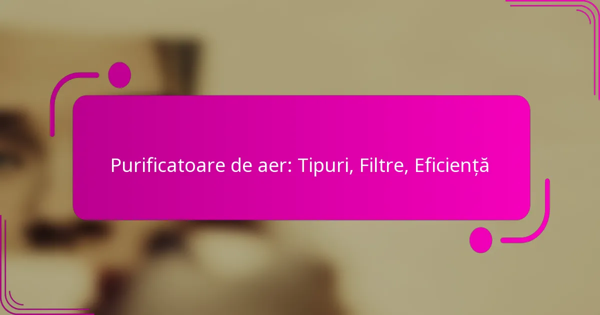 Purificatoare de aer: Tipuri, Filtre, Eficiență