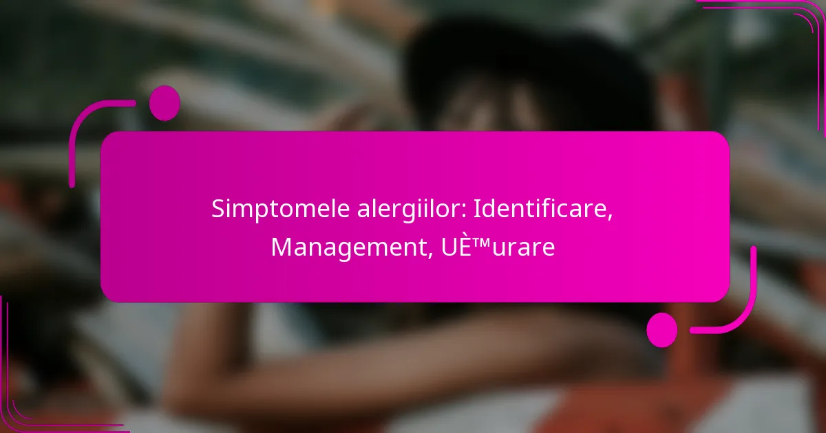 Simptomele alergiilor: Identificare, Management, Ușurare