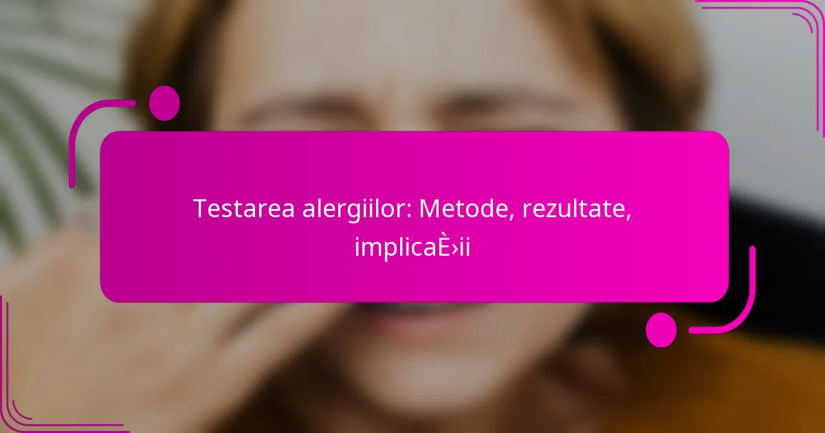 Testarea alergiilor: Metode, rezultate, implicații