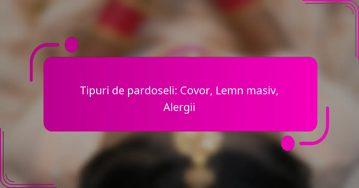 Tipuri de pardoseli: Covor, Lemn masiv, Alergii